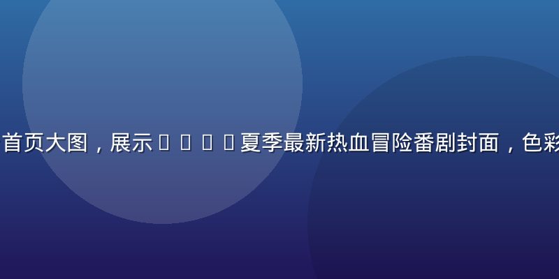 91动漫平台首页大图，展示2026夏季最新热血冒险番剧封面，色彩鲜艳画面震撼